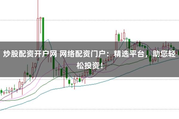 炒股配资开户网 网络配资门户:精选平台,助您轻松投资!