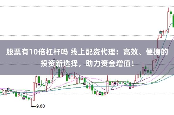 股票有10倍杠杆吗 线上配资代理:高效、便捷的投资新选择,助力资金增值!