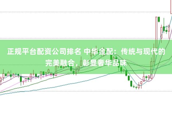 正规平台配资公司排名 中华金配：传统与现代的完美融合，彰显奢华品味
