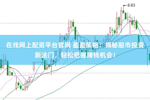 在线网上配资平台官网 盈盈策略：揭秘股市投资新法门，轻松把握赚钱机会！