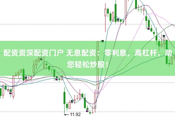 配资资深配资门户 无息配资：零利息，高杠杆，助您轻松炒股！