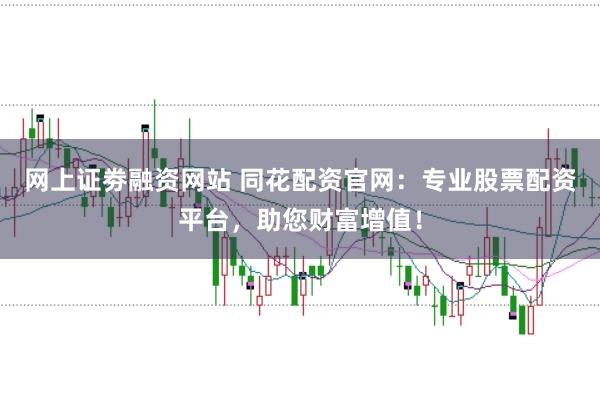 网上证劵融资网站 同花配资官网：专业股票配资平台，助您财富增值！