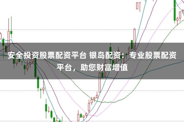 安全投资股票配资平台 银岛配资：专业股票配资平台，助您财富增值