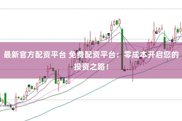 最新官方配资平台 免费配资平台：零成本开启您的投资之路！