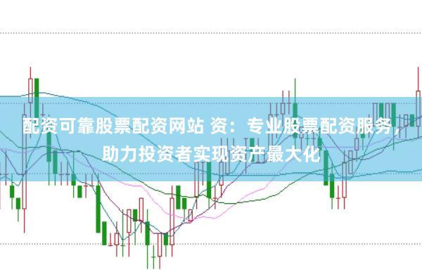 配资可靠股票配资网站 资：专业股票配资服务，助力投资者实现资产最大化
