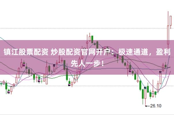 镇江股票配资 炒股配资官网开户：极速通道，盈利先人一步！