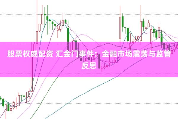 股票权威配资 汇金门事件：金融市场震荡与监管反思