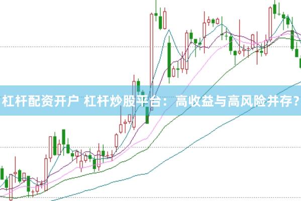杠杆配资开户 杠杆炒股平台：高收益与高风险并存？
