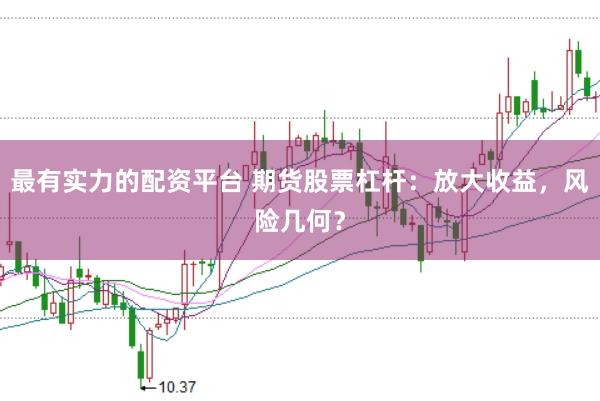 最有实力的配资平台 期货股票杠杆：放大收益，风险几何？