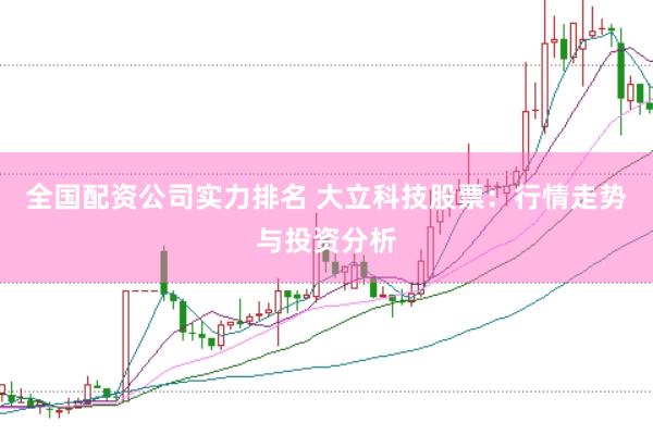 全国配资公司实力排名 大立科技股票：行情走势与投资分析