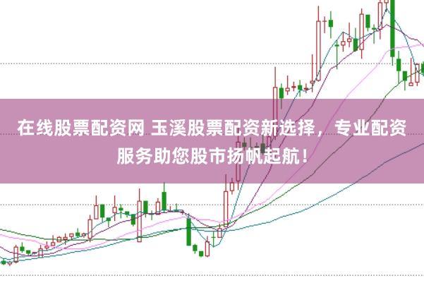 在线股票配资网 玉溪股票配资新选择,专业配资服务助您股市扬帆起航!