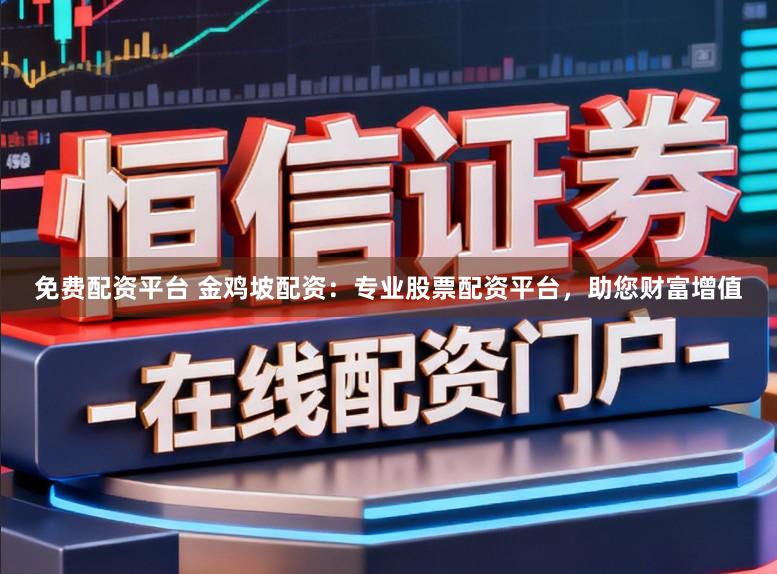 免费配资平台 金鸡坡配资：专业股票配资平台，助您财富增值