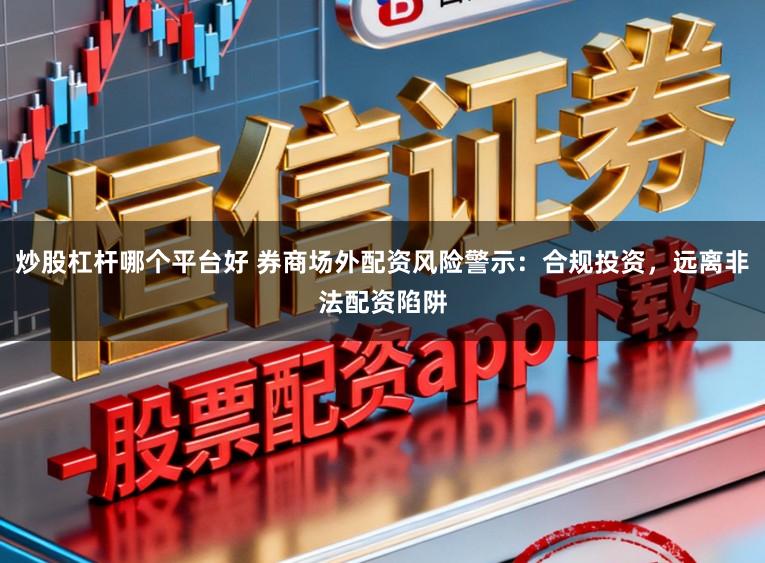 炒股杠杆哪个平台好 券商场外配资风险警示：合规投资，远离非法配资陷阱