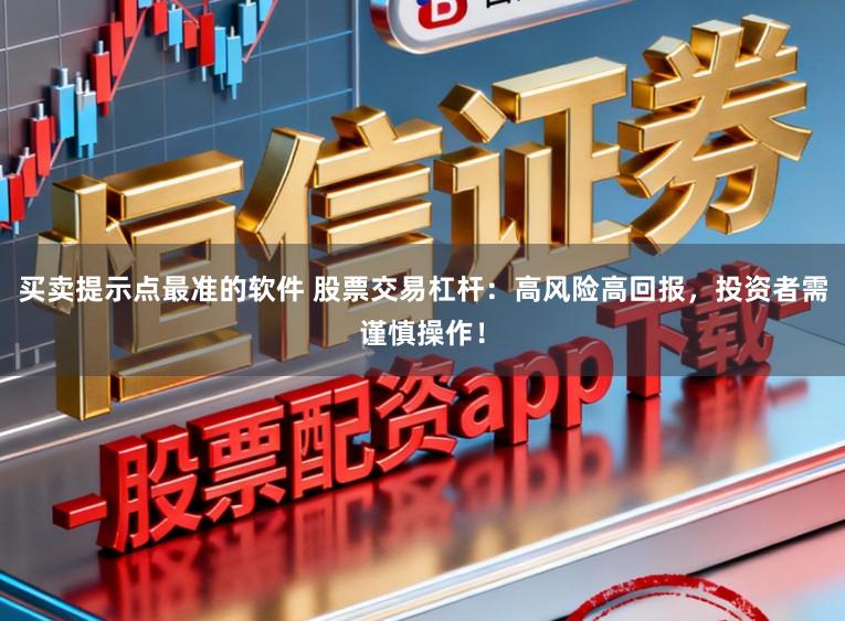 买卖提示点最准的软件 股票交易杠杆：高风险高回报，投资者需谨慎操作！