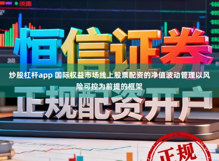 炒股杠杆app 国际权益市场线上股票配资的净值波动管理以风险可控为前提的框架