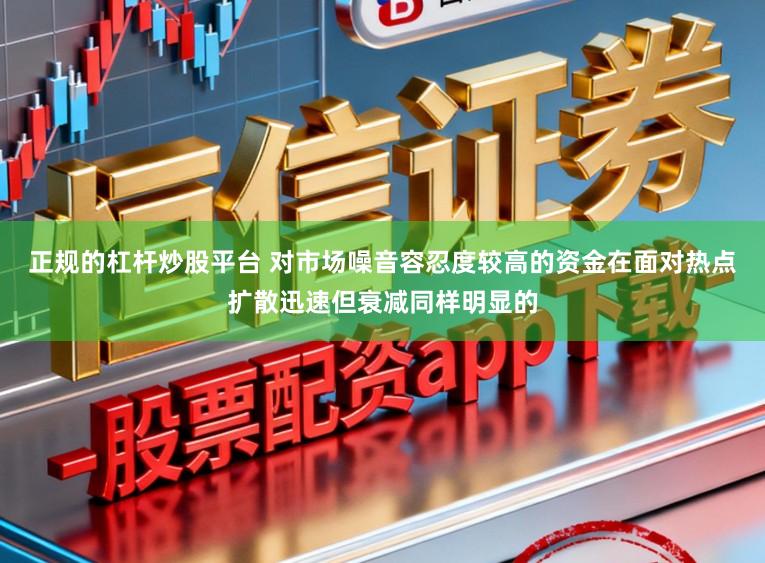 正规的杠杆炒股平台 对市场噪音容忍度较高的资金在面对热点扩散迅速但衰减同样明显的