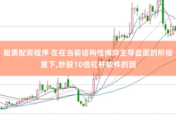 股票配资程序 在在当前结构性博弈主导盘面的阶段里下,炒股10倍杠杆软件的因