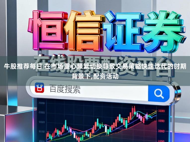 牛股推荐每日 在市场重心频繁切换导致交易策略快速迭代的时期背景下，配资活动