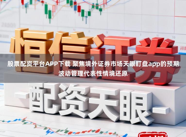 股票配资平台APP下载 聚焦境外证券市场天眼盯盘app的预期波动管理代表性情境还原