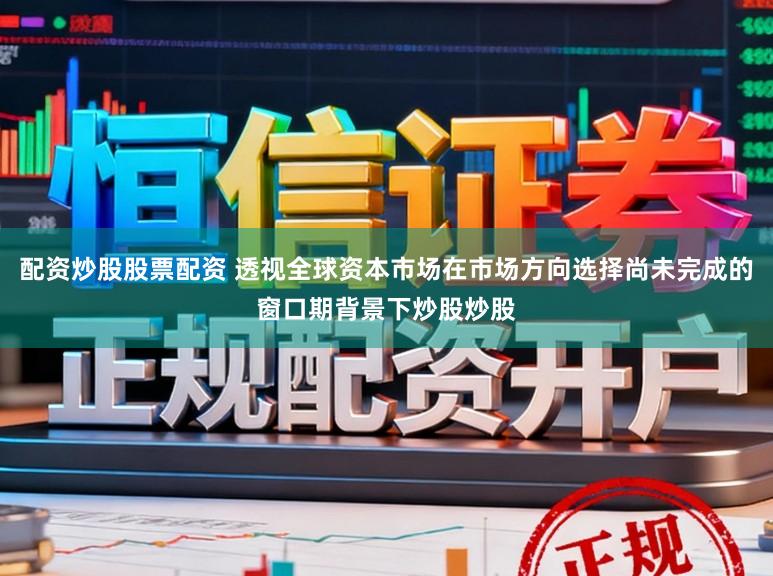 配资炒股股票配资 透视全球资本市场在市场方向选择尚未完成的窗口期背景下炒股炒股
