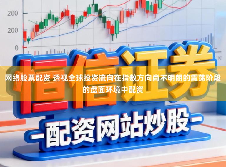网络股票配资 透视全球投资流向在指数方向尚不明朗的震荡阶段的盘面环境中配资