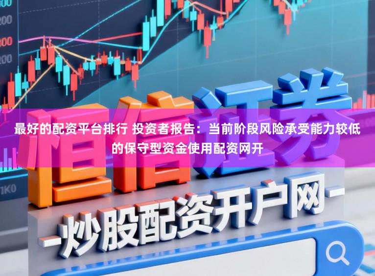 最好的配资平台排行 投资者报告：当前阶段风险承受能力较低的保守型资金使用配资网开