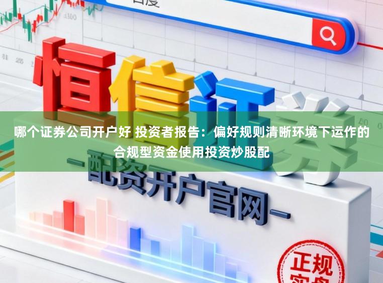 哪个证券公司开户好 投资者报告：偏好规则清晰环境下运作的合规型资金使用投资炒股配