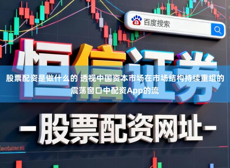 股票配资是做什么的 透视中国资本市场在市场结构持续重组的震荡窗口中配资App的流