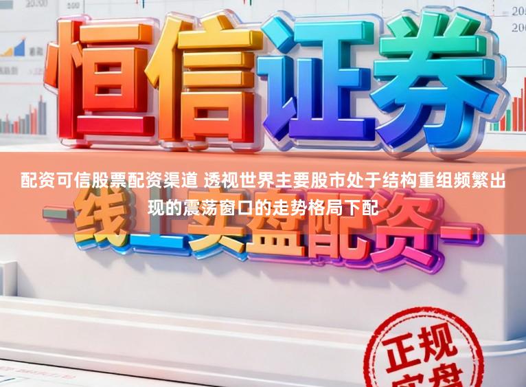 配资可信股票配资渠道 透视世界主要股市处于结构重组频繁出现的震荡窗口的走势格局下配