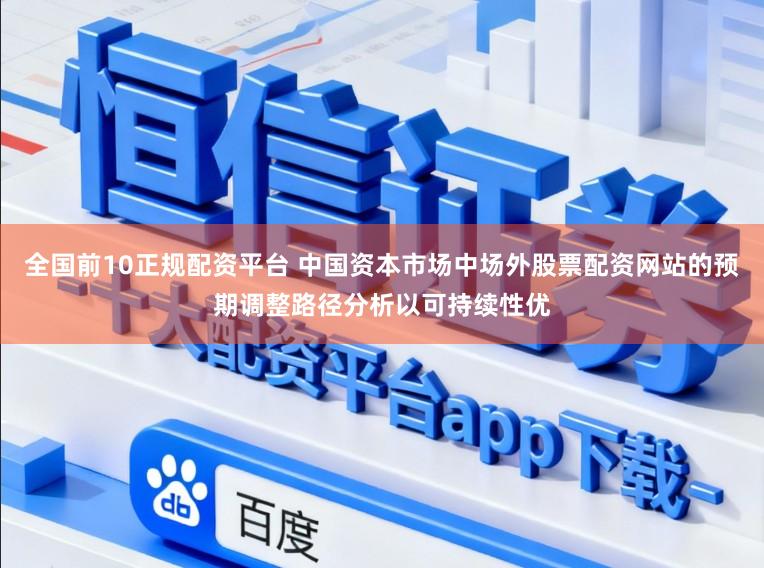 全国前10正规配资平台 中国资本市场中场外股票配资网站的预期调整路径分析以可持续性优