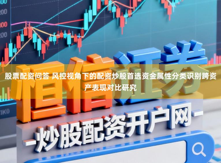 股票配资问答 风控视角下的配资炒股首选资金属性分类识别跨资产表现对比研究