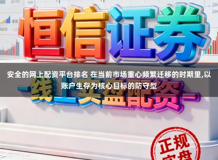 安全的网上配资平台排名 在当前市场重心频繁迁移的时期里，以账户生存为核心目标的防守型