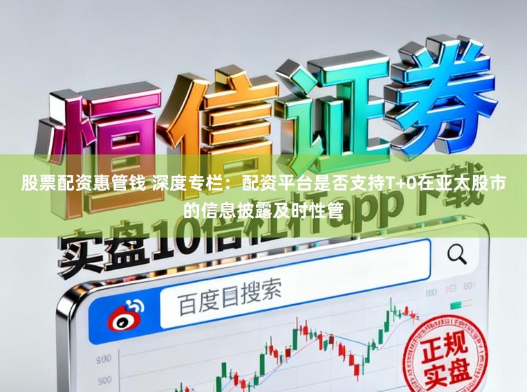 股票配资惠管钱 深度专栏：配资平台是否支持T+0在亚太股市的信息披露及时性管