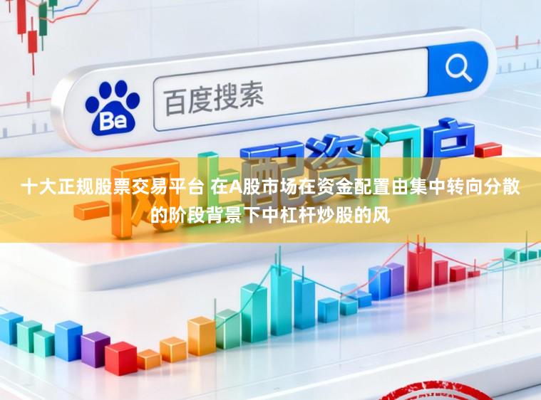 十大正规股票交易平台 在A股市场在资金配置由集中转向分散的阶段背景下中杠杆炒股的风