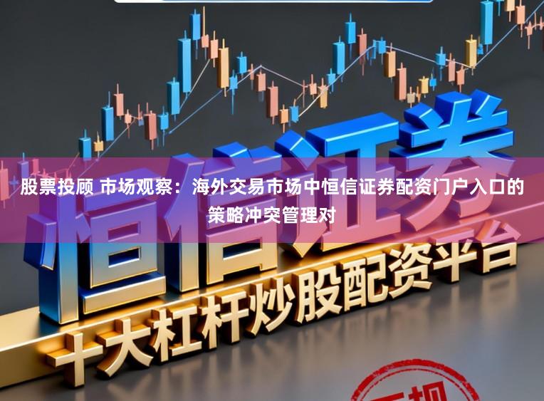 股票投顾 市场观察：海外交易市场中恒信证券配资门户入口的策略冲突管理对