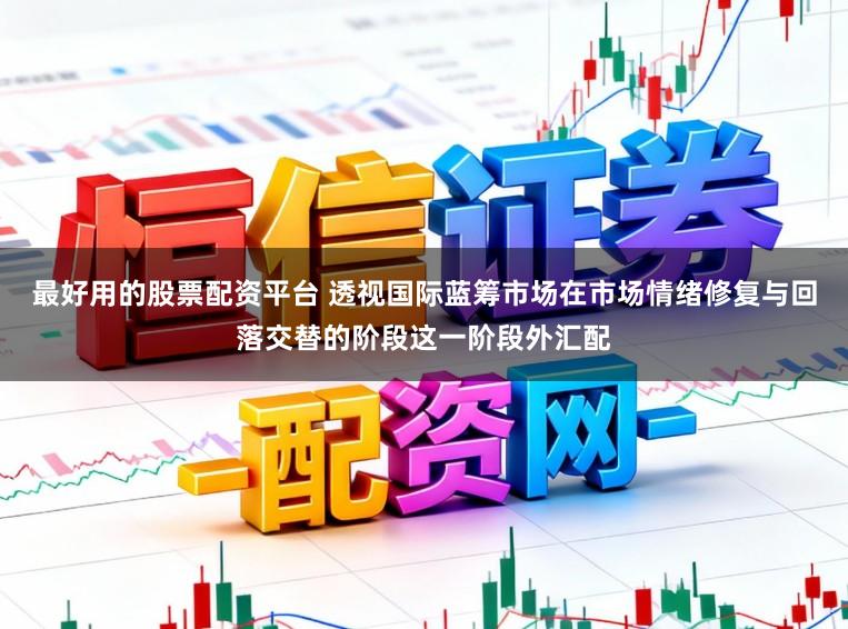 最好用的股票配资平台 透视国际蓝筹市场在市场情绪修复与回落交替的阶段这一阶段外汇配