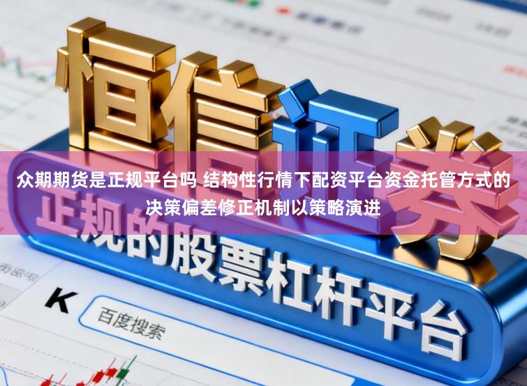 众期期货是正规平台吗 结构性行情下配资平台资金托管方式的决策偏差修正机制以策略演进