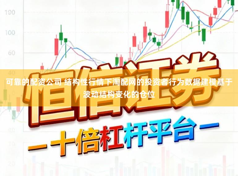 可靠的配资公司 结构性行情下淘配网的投资者行为数据建模基于波动结构变化的仓位