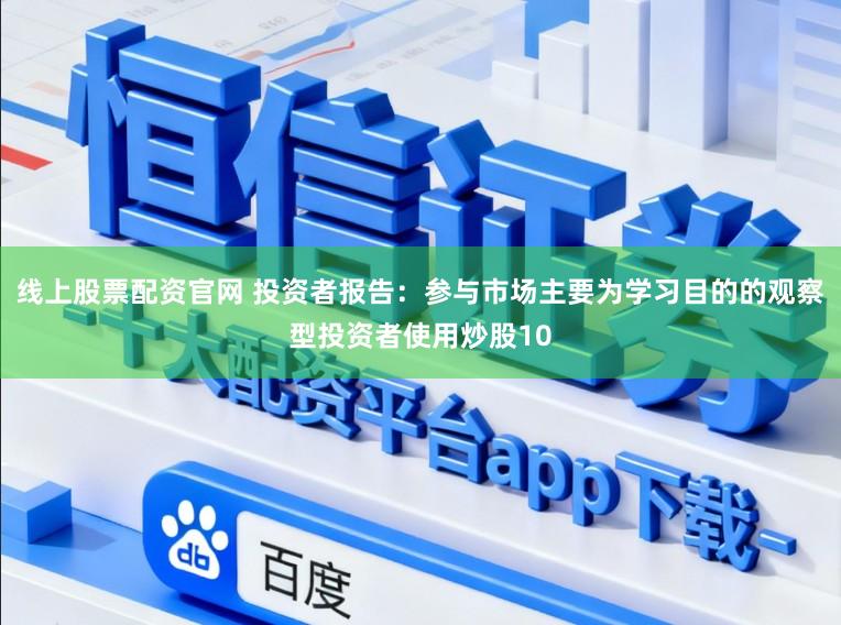 线上股票配资官网 投资者报告：参与市场主要为学习目的的观察型投资者使用炒股10