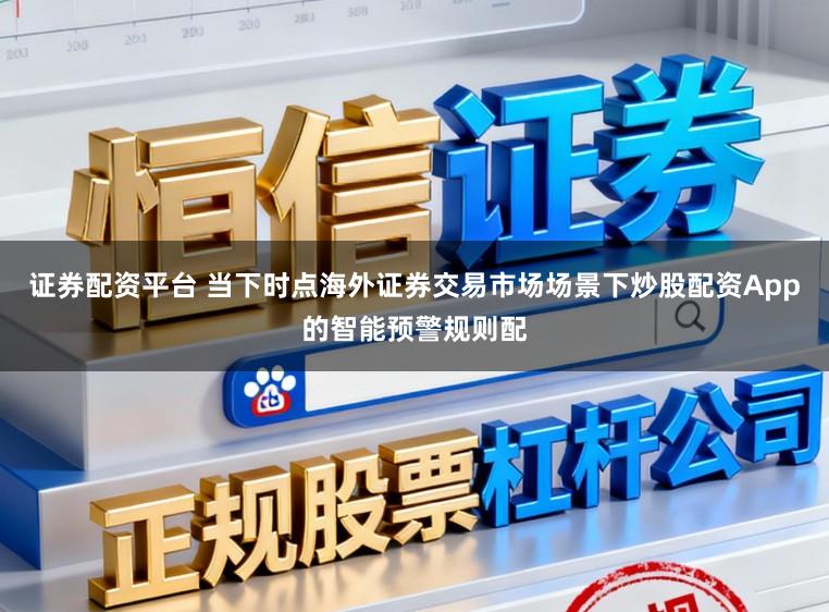 证券配资平台 当下时点海外证券交易市场场景下炒股配资App的智能预警规则配