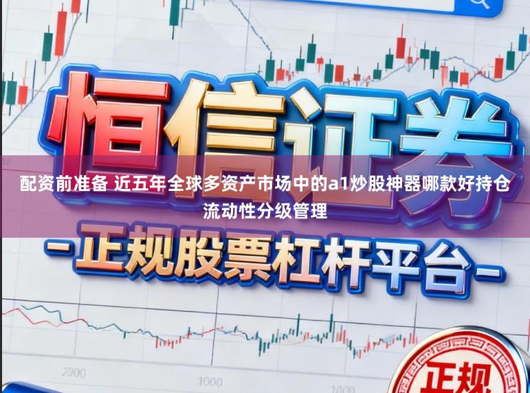 配资前准备 近五年全球多资产市场中的a1炒股神器哪款好持仓流动性分级管理