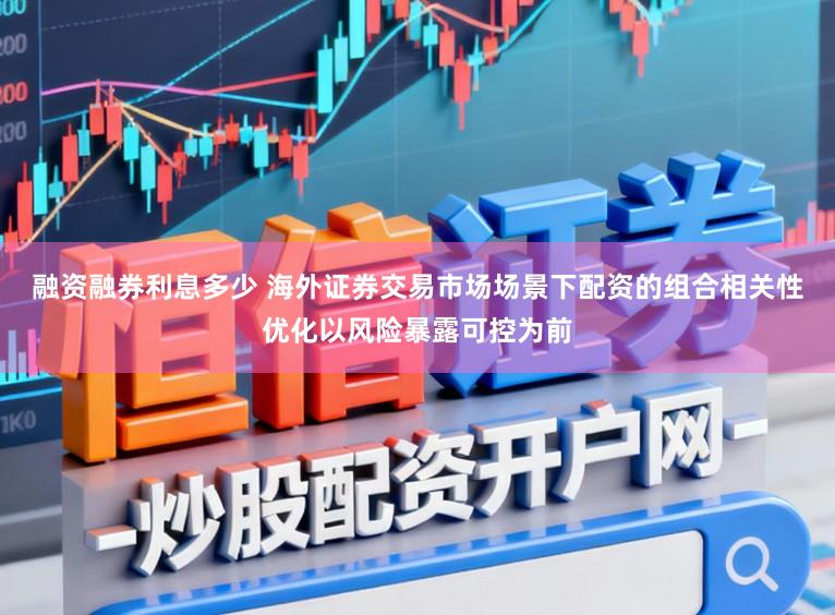 融资融券利息多少 海外证券交易市场场景下配资的组合相关性优化以风险暴露可控为前