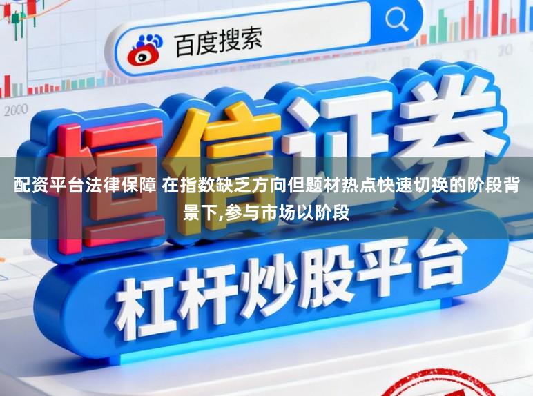配资平台法律保障 在指数缺乏方向但题材热点快速切换的阶段背景下，参与市场以阶段
