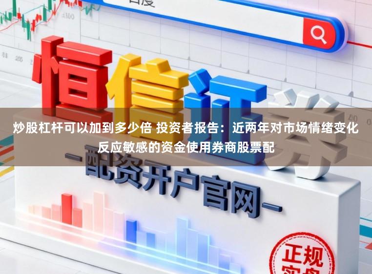 炒股杠杆可以加到多少倍 投资者报告：近两年对市场情绪变化反应敏感的资金使用券商股票配
