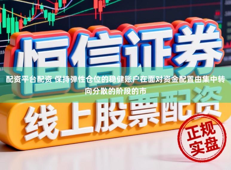 配资平台配资 保持弹性仓位的稳健账户在面对资金配置由集中转向分散的阶段的市