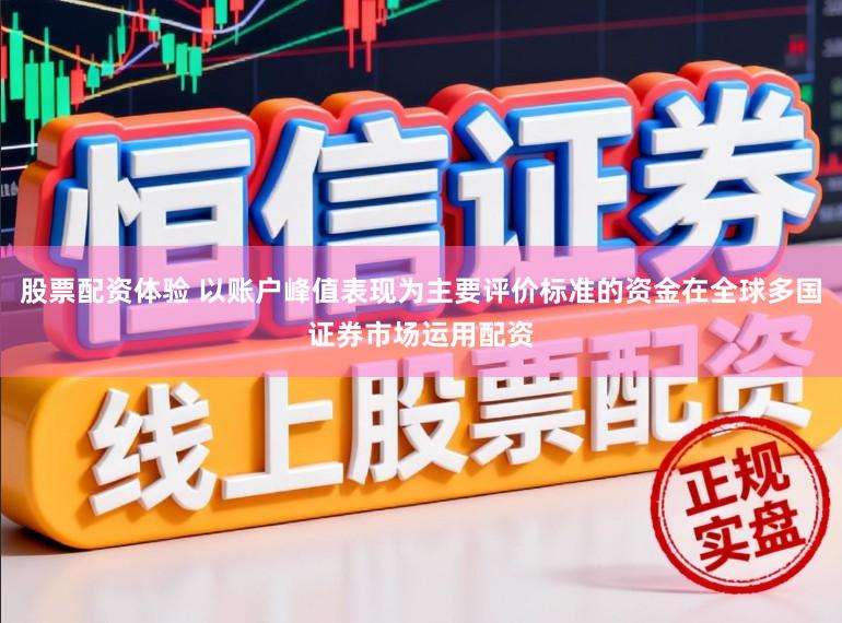 股票配资体验 以账户峰值表现为主要评价标准的资金在全球多国证券市场运用配资