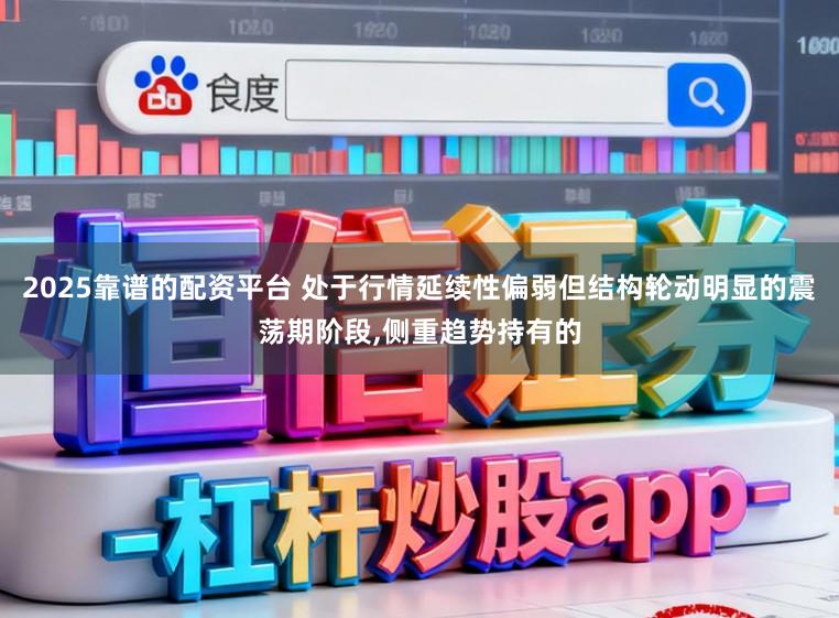 2025靠谱的配资平台 处于行情延续性偏弱但结构轮动明显的震荡期阶段,侧重趋势持有的