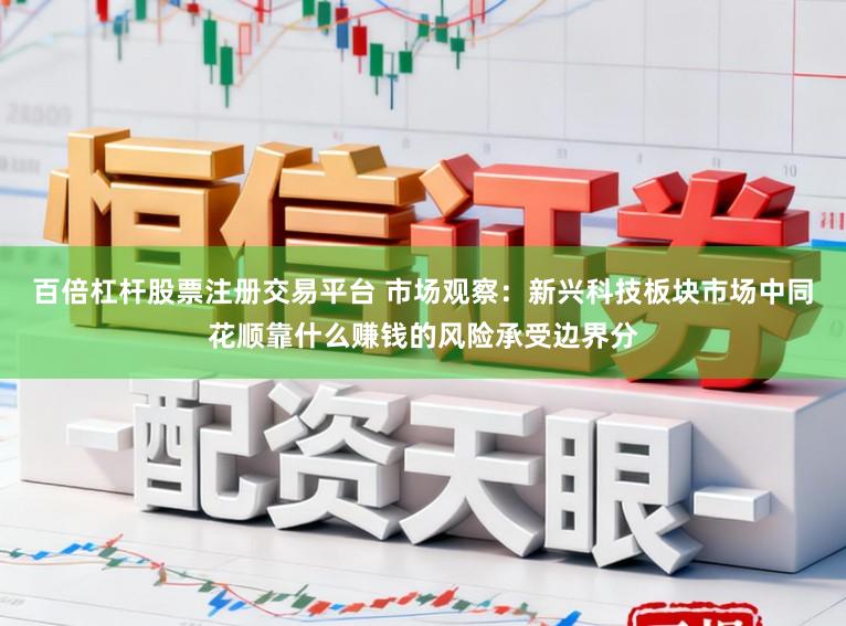 百倍杠杆股票注册交易平台 市场观察：新兴科技板块市场中同花顺靠什么赚钱的风险承受边界分