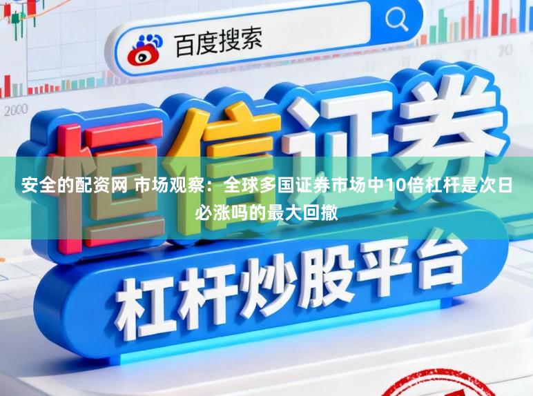 安全的配资网 市场观察：全球多国证券市场中10倍杠杆是次日必涨吗的最大回撤
