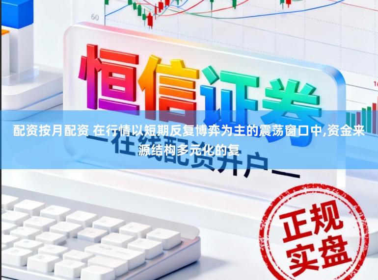 配资按月配资 在行情以短期反复博弈为主的震荡窗口中,资金来源结构多元化的复